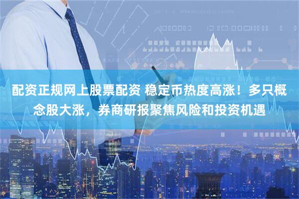 配资正规网上股票配资 稳定币热度高涨！多只概念股大涨，券商研报聚焦风险和投资机遇