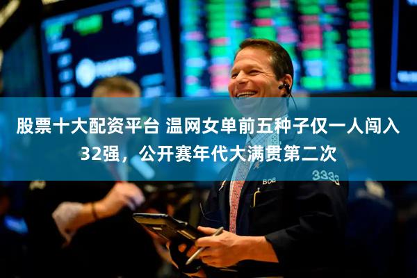 股票十大配资平台 温网女单前五种子仅一人闯入32强，公开赛年代大满贯第二次