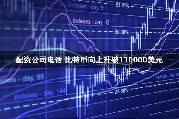 配资公司电话 比特币向上升破110000美元
