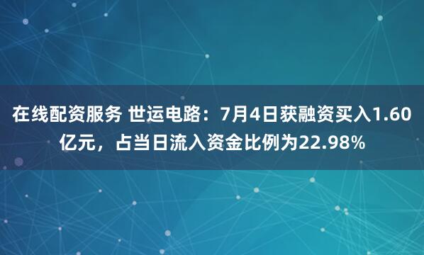在线配资服务 世运电路：7月4日获融资买入1.60亿元，占当日流入资金比例为22.98%