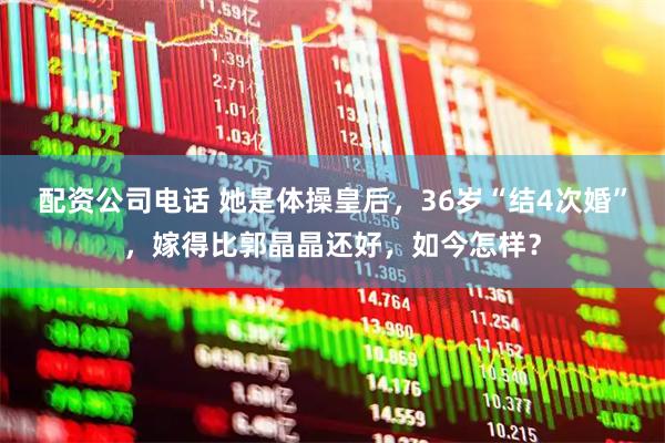 配资公司电话 她是体操皇后，36岁“结4次婚”，嫁得比郭晶晶还好，如今怎样？