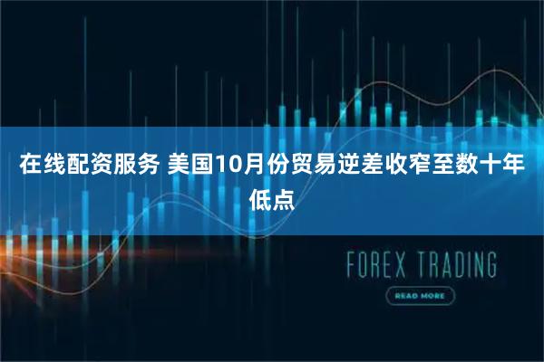 在线配资服务 美国10月份贸易逆差收窄至数十年低点