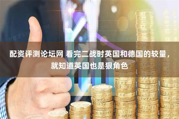 配资评测论坛网 看完二战时英国和德国的较量，就知道英国也是狠角色